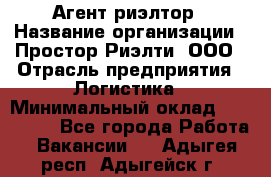 Агент-риэлтор › Название организации ­ Простор-Риэлти, ООО › Отрасль предприятия ­ Логистика › Минимальный оклад ­ 150 000 - Все города Работа » Вакансии   . Адыгея респ.,Адыгейск г.